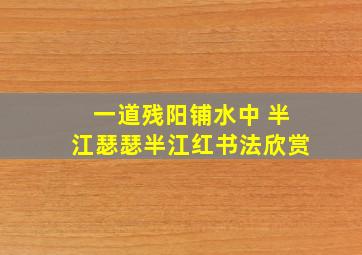 一道残阳铺水中 半江瑟瑟半江红书法欣赏